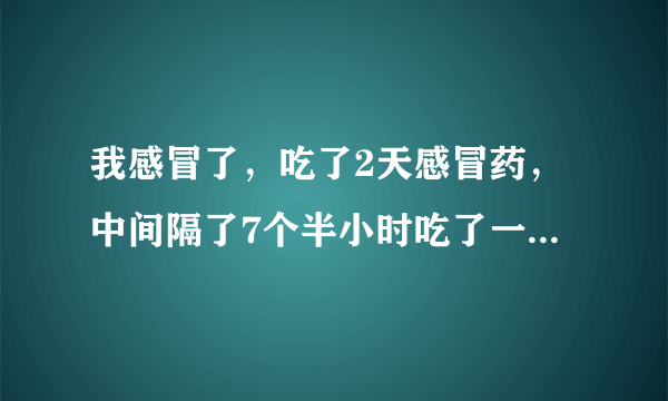 我感冒了，吃了2天感冒药，中间隔了7个半小时吃了一粒盐酸氯米帕明片和用了五更液喷剂保健品会产生相互