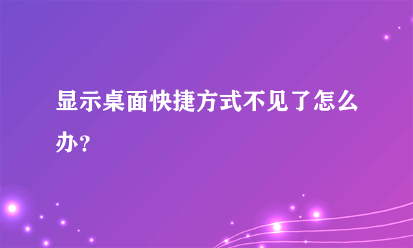 显示桌面快捷方式不见了怎么办？