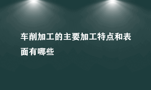 车削加工的主要加工特点和表面有哪些