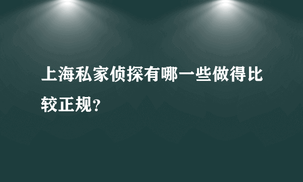 上海私家侦探有哪一些做得比较正规？