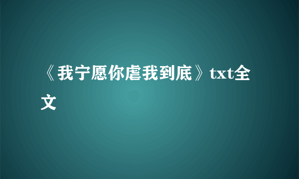 《我宁愿你虐我到底》txt全文