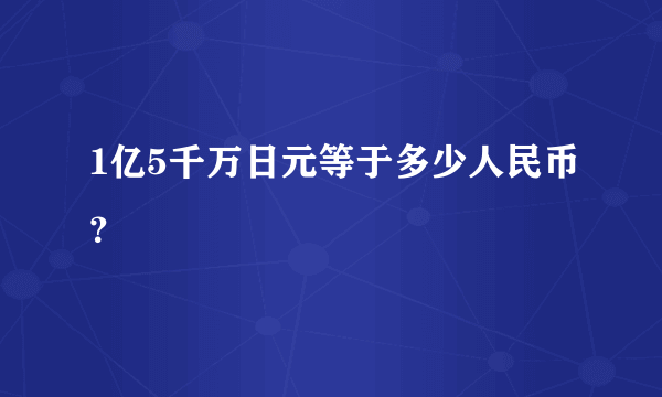 1亿5千万日元等于多少人民币？