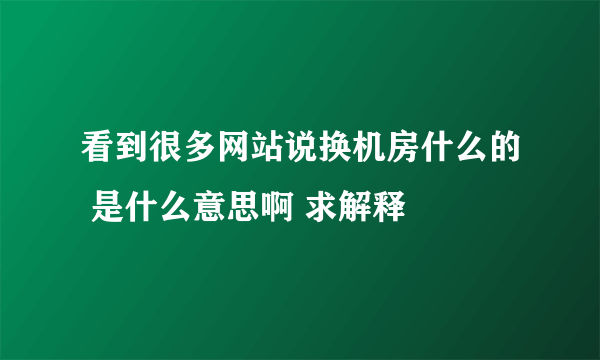 看到很多网站说换机房什么的 是什么意思啊 求解释