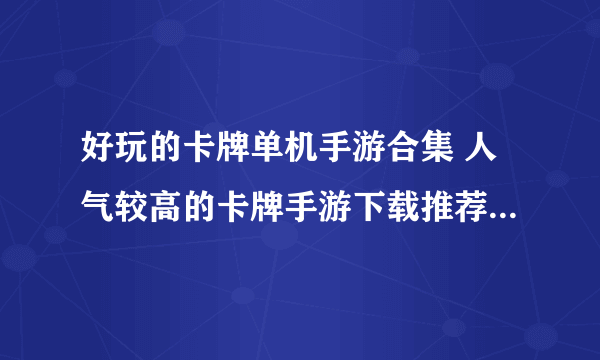 好玩的卡牌单机手游合集 人气较高的卡牌手游下载推荐2023