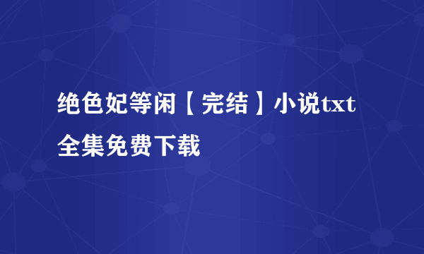 绝色妃等闲【完结】小说txt全集免费下载