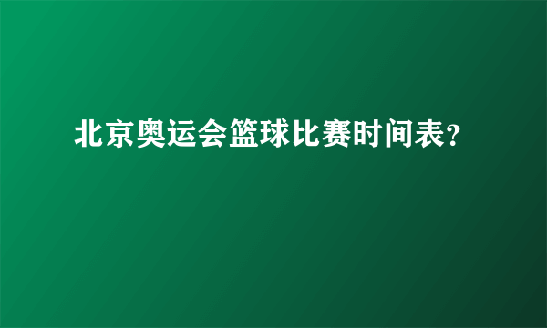 北京奥运会篮球比赛时间表？