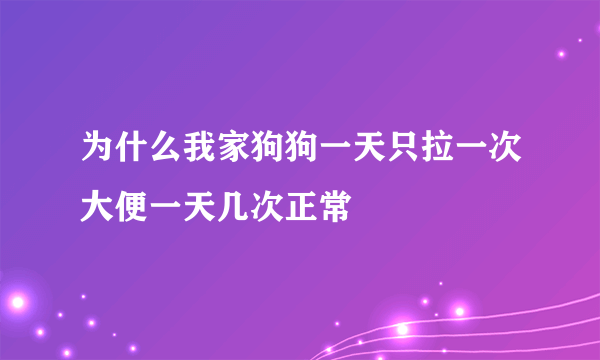 为什么我家狗狗一天只拉一次大便一天几次正常