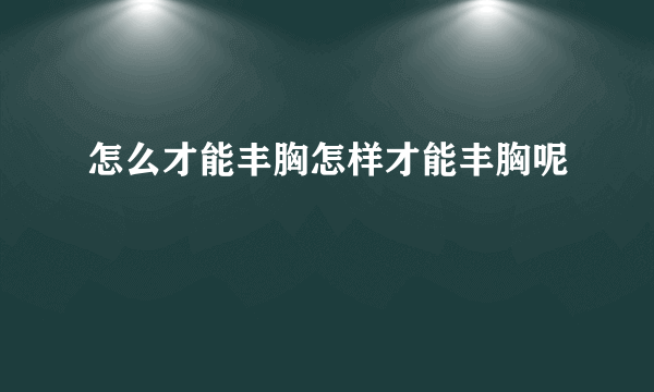 怎么才能丰胸怎样才能丰胸呢