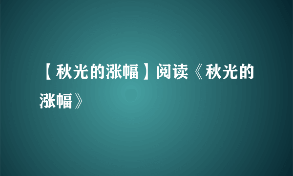 【秋光的涨幅】阅读《秋光的涨幅》