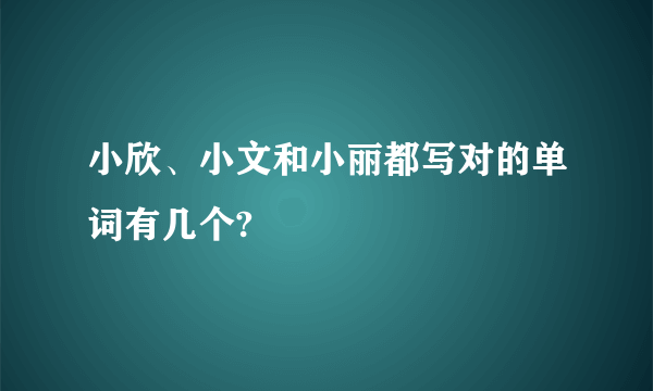 小欣、小文和小丽都写对的单词有几个?