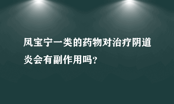 凤宝宁一类的药物对治疗阴道炎会有副作用吗？