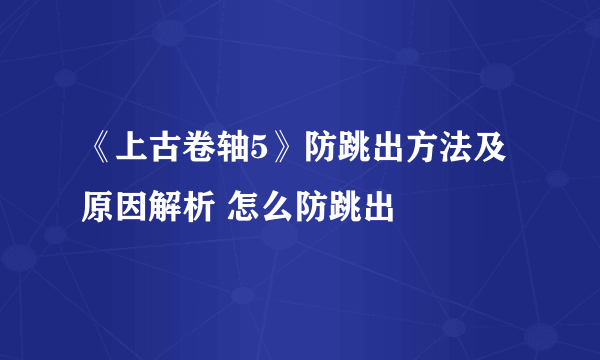 《上古卷轴5》防跳出方法及原因解析 怎么防跳出