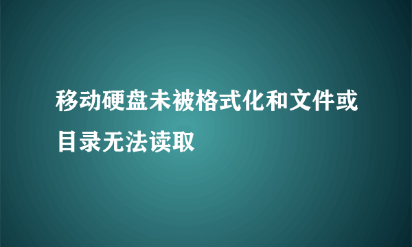 移动硬盘未被格式化和文件或目录无法读取