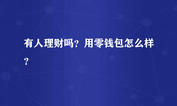 有人理财吗？用零钱包怎么样？