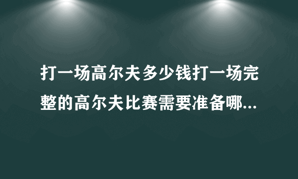 打一场高尔夫多少钱打一场完整的高尔夫比赛需要准备哪些球具？