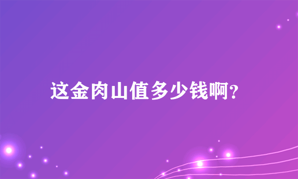 这金肉山值多少钱啊？