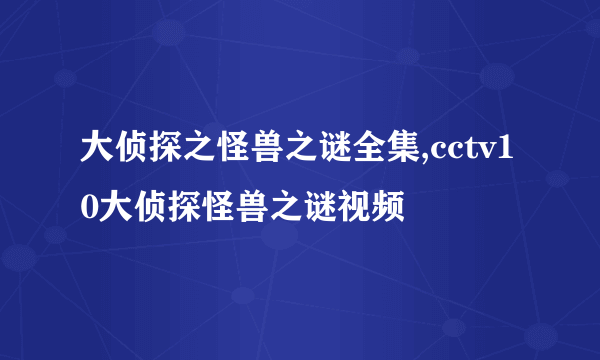 大侦探之怪兽之谜全集,cctv10大侦探怪兽之谜视频