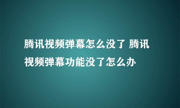 腾讯视频弹幕怎么没了 腾讯视频弹幕功能没了怎么办