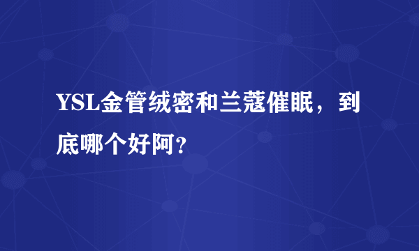 YSL金管绒密和兰蔻催眠，到底哪个好阿？