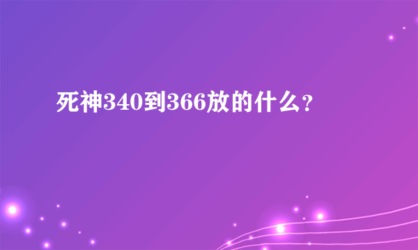 死神340到366放的什么？