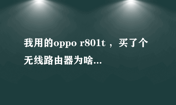 我用的oppo r801t ，买了个无线路由器为啥就不好上网呢，TP-LINK的，信号有得进没得出