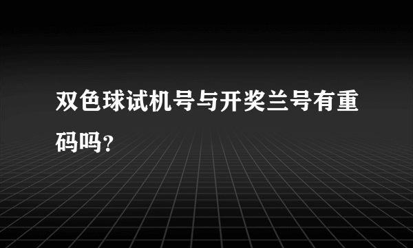 双色球试机号与开奖兰号有重码吗？