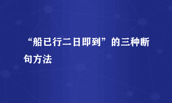 “船已行二日即到”的三种断句方法