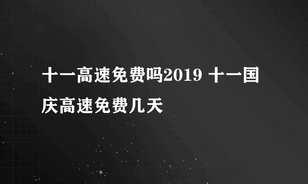 十一高速免费吗2019 十一国庆高速免费几天