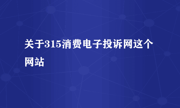 关于315消费电子投诉网这个网站