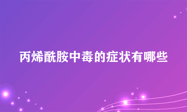 丙烯酰胺中毒的症状有哪些