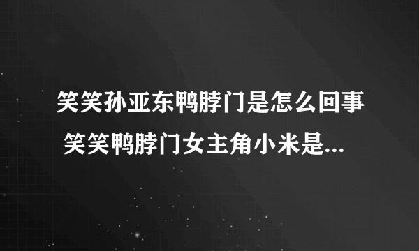 笑笑孙亚东鸭脖门是怎么回事 笑笑鸭脖门女主角小米是谁照片曝光