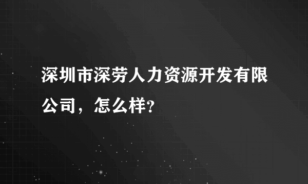 深圳市深劳人力资源开发有限公司，怎么样？