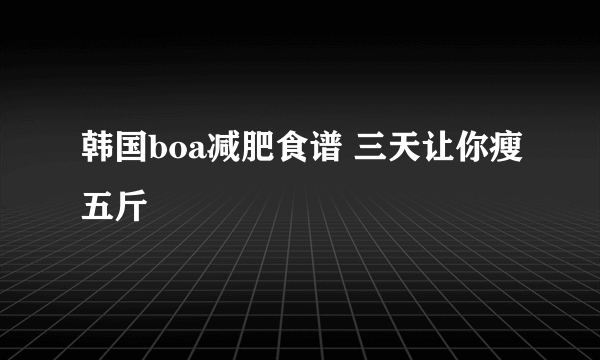 韩国boa减肥食谱 三天让你瘦五斤