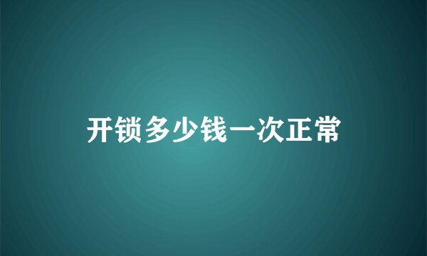 开锁多少钱一次正常