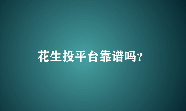 花生投平台靠谱吗？