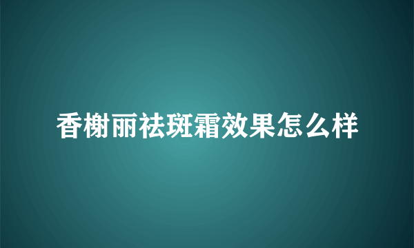 香榭丽祛斑霜效果怎么样