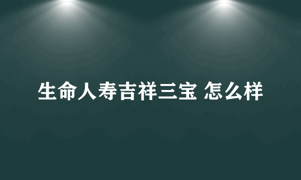 生命人寿吉祥三宝 怎么样