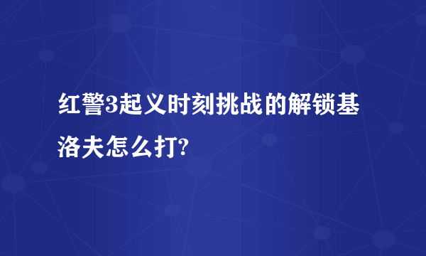 红警3起义时刻挑战的解锁基洛夫怎么打?