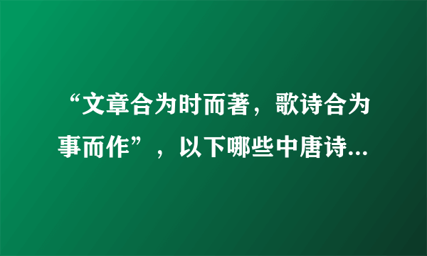 “文章合为时而著，歌诗合为事而作”，以下哪些中唐诗人共同倡导新乐府运动，推崇现实主义的诗歌创作？