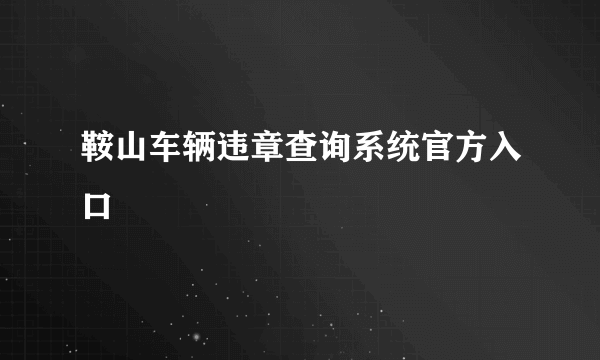 鞍山车辆违章查询系统官方入口