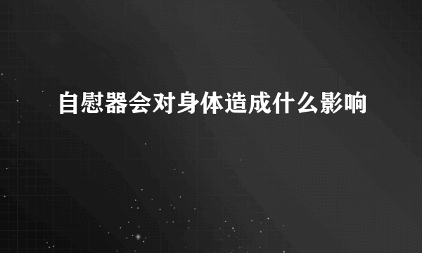 自慰器会对身体造成什么影响