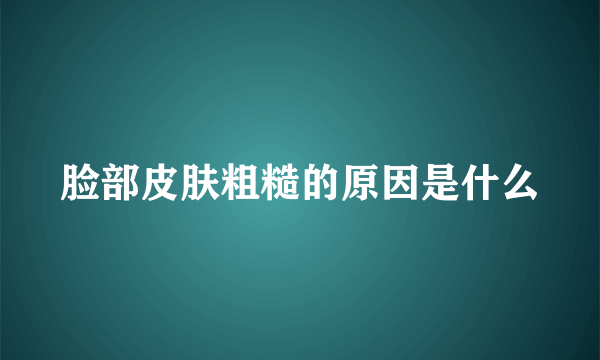 脸部皮肤粗糙的原因是什么