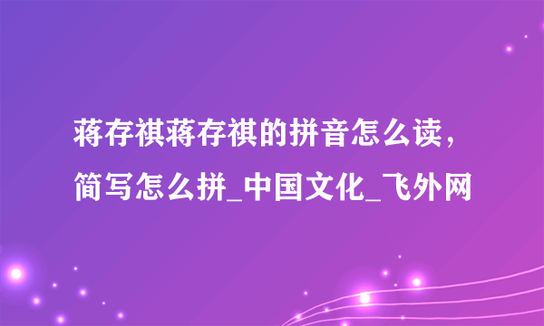 蒋存祺蒋存祺的拼音怎么读，简写怎么拼_中国文化_飞外网