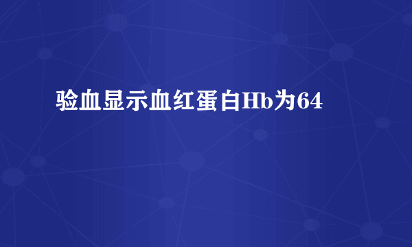 验血显示血红蛋白Hb为64