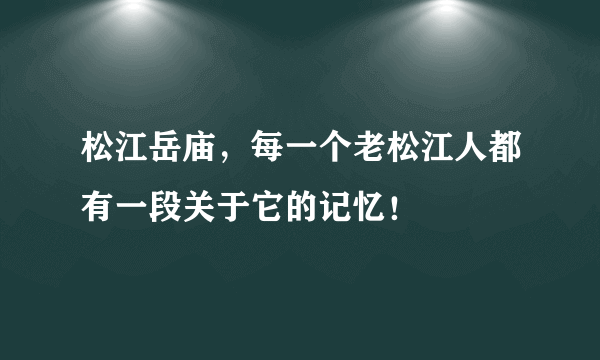 松江岳庙，每一个老松江人都有一段关于它的记忆！