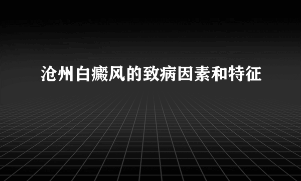 沧州白癜风的致病因素和特征