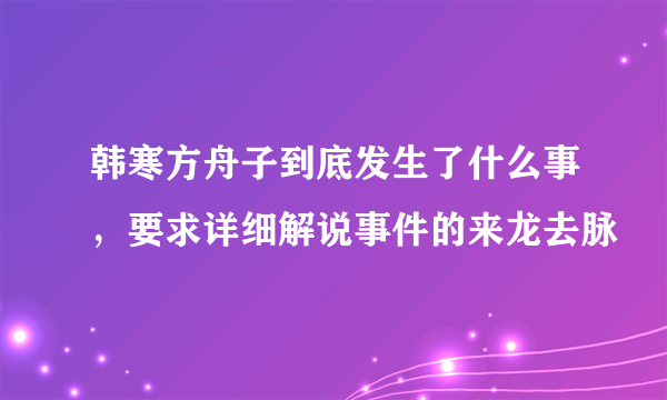 韩寒方舟子到底发生了什么事，要求详细解说事件的来龙去脉