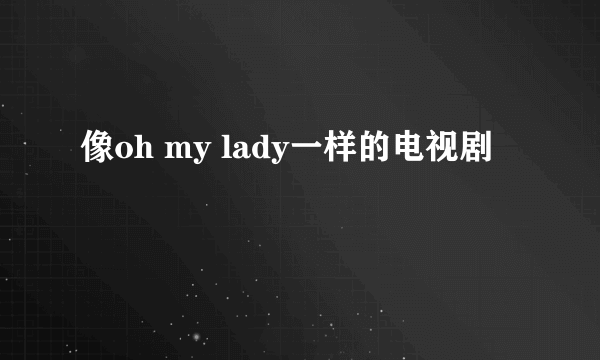 像oh my lady一样的电视剧