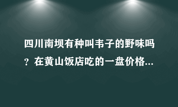 四川南坝有种叫韦子的野味吗？在黄山饭店吃的一盘价格为80元的韦子肉不知道上当了没？