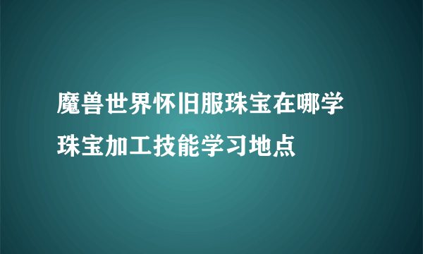 魔兽世界怀旧服珠宝在哪学 珠宝加工技能学习地点